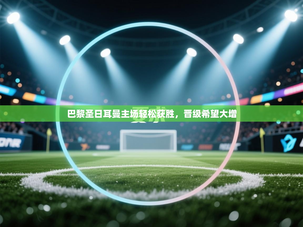 巴黎圣日耳曼主场轻松获胜，晋级希望大增  第1张