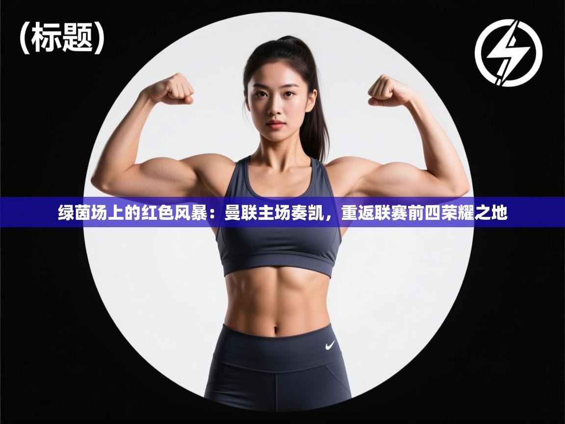 绿茵场上的红色风暴：曼联主场奏凯，重返联赛前四荣耀之地  第2张