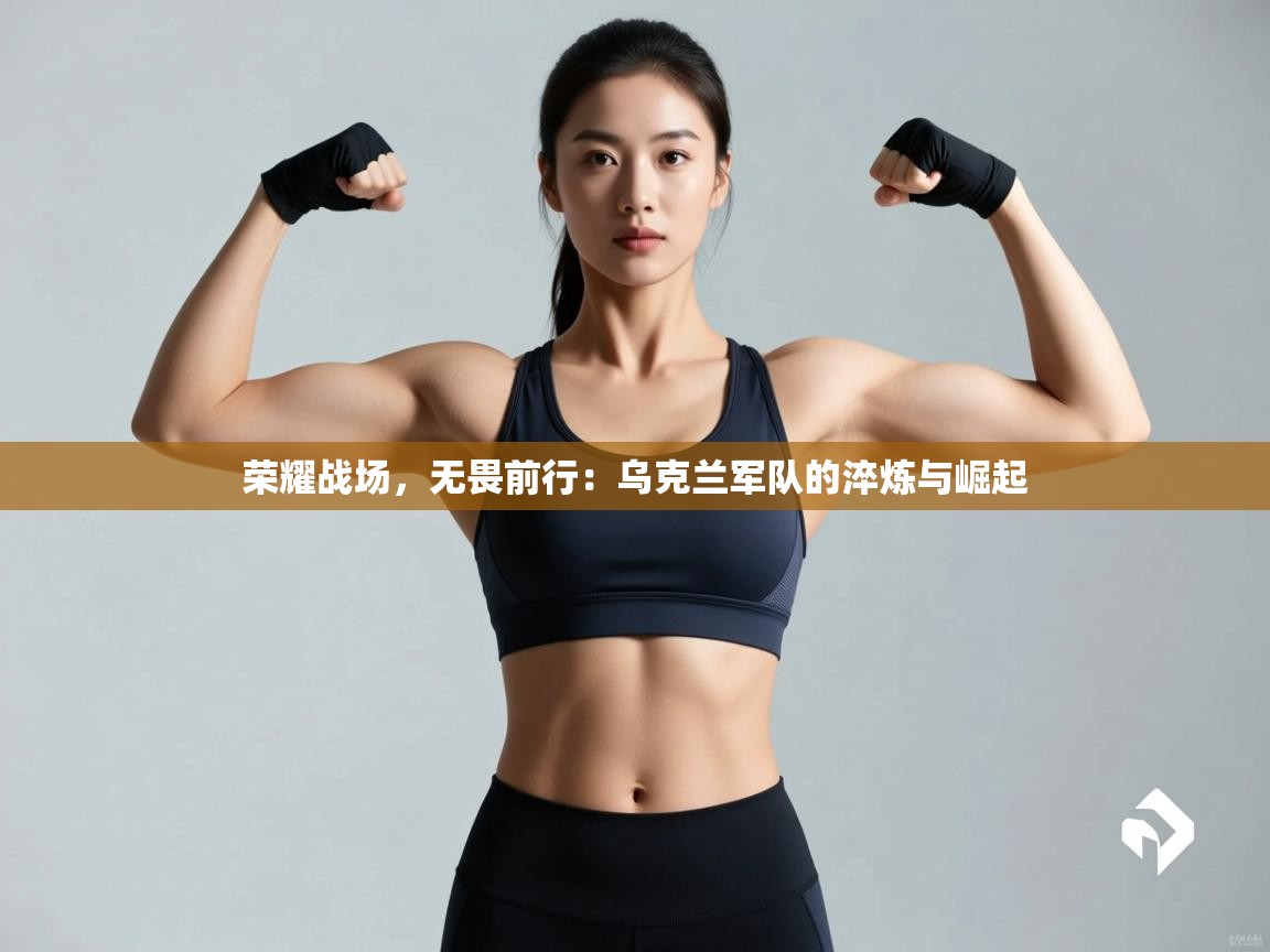 荣耀战场，无畏前行：乌克兰军队的淬炼与崛起  第2张