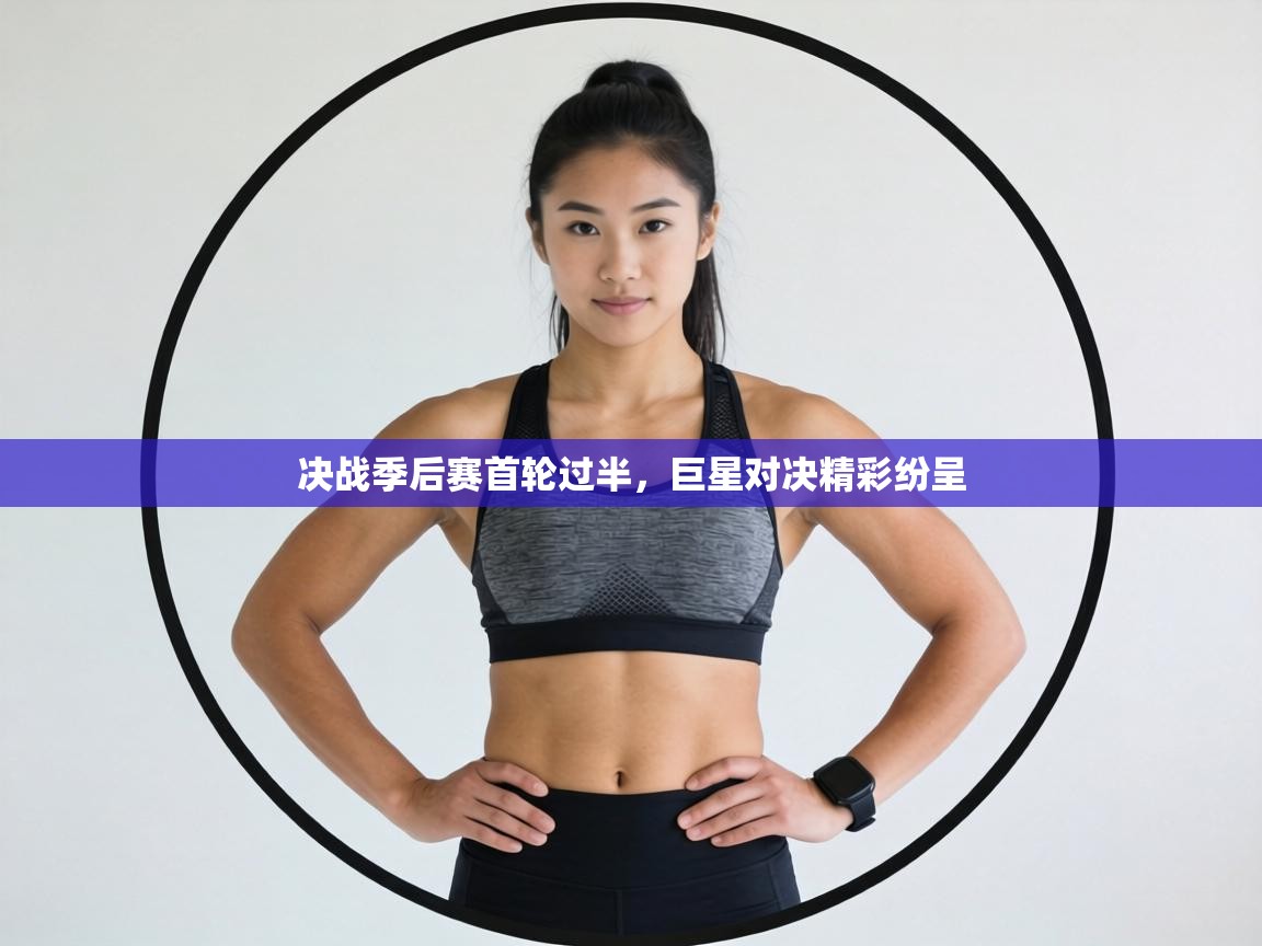 决战季后赛首轮过半，巨星对决精彩纷呈  第1张